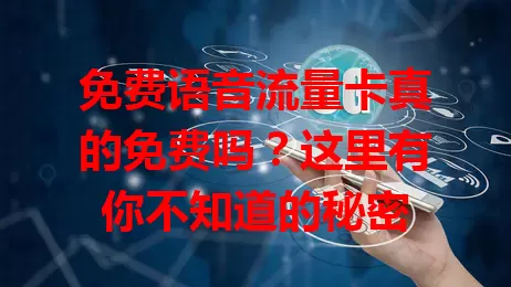 免费语音流量卡真的免费吗？这里有你不知道的秘密