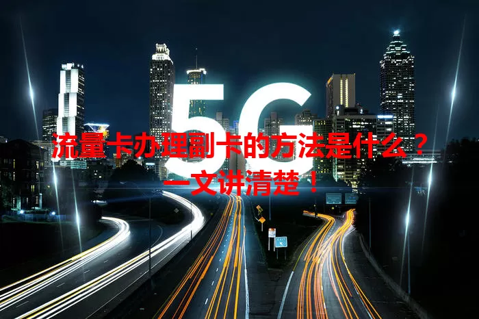 流量卡办理副卡的方法是什么？一文讲清楚！