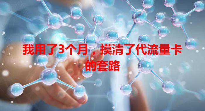 我用了3个月，摸清了代流量卡的套路