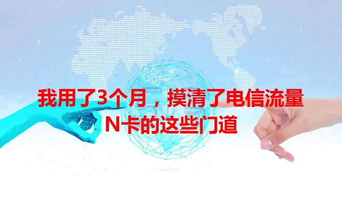 我用了3个月，摸清了电信流量N卡的这些门道