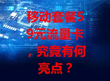 移动套餐59元流量卡，究竟有何亮点？