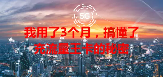 我用了3个月，搞懂了充流量王卡的秘密