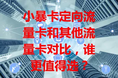 小暴卡定向流量卡和其他流量卡对比，谁更值得选？
