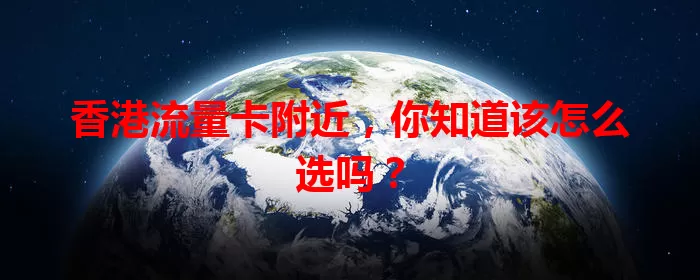 香港流量卡附近，你知道该怎么选吗？