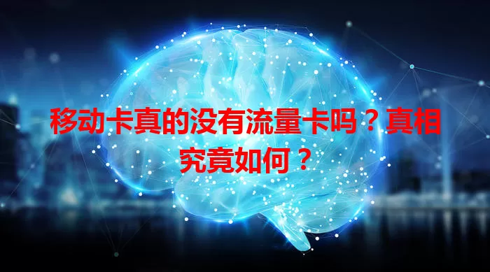 移动卡真的没有流量卡吗？真相究竟如何？