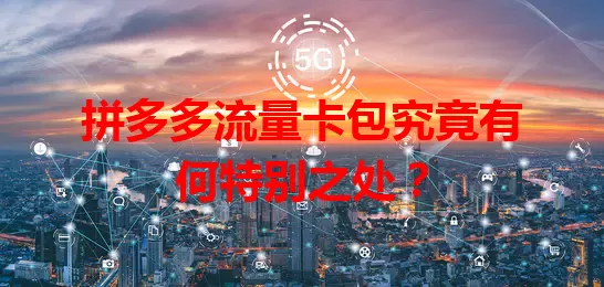拼多多流量卡包究竟有何特别之处？