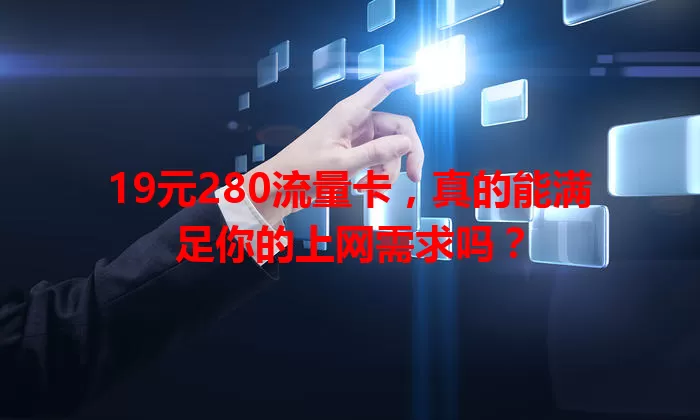 19元280流量卡，真的能满足你的上网需求吗？