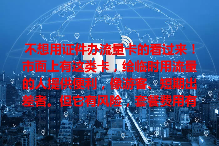 不想用证件办流量卡的看过来！市面上有这类卡，给临时用流量的人提供便利，像游客、短期出差者。但它有风险，套餐费用有局限，选时要谨慎，保护好个人信息