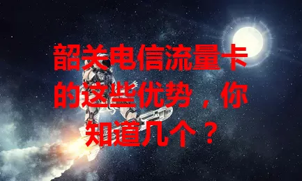 韶关电信流量卡的这些优势，你知道几个？
