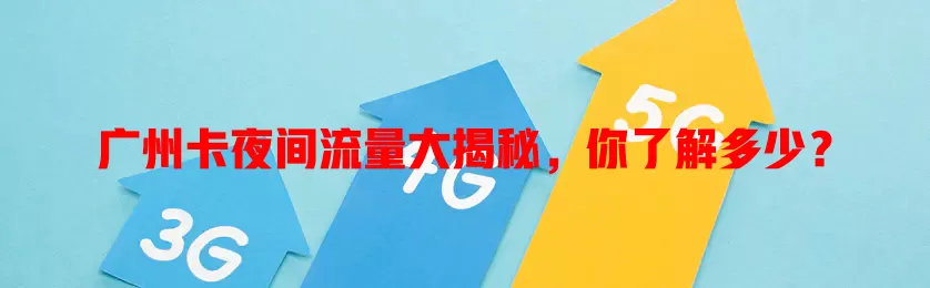 广州卡夜间流量大揭秘，你了解多少？