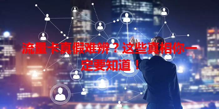 流量卡真假难辨？这些真相你一定要知道！