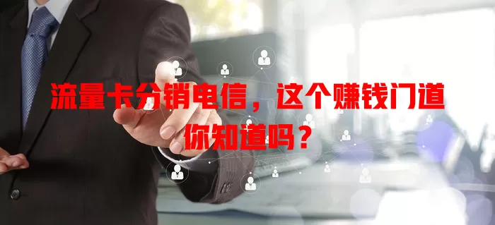流量卡分销电信，这个赚钱门道你知道吗？