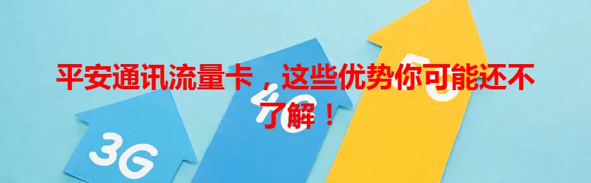 平安通讯流量卡，这些优势你可能还不了解！