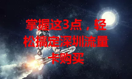 掌握这3点，轻松搞定深圳流量卡购买