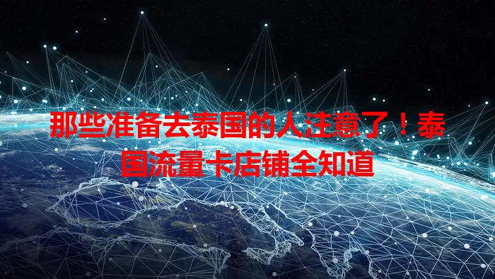 那些准备去泰国的人注意了！泰国流量卡店铺全知道
