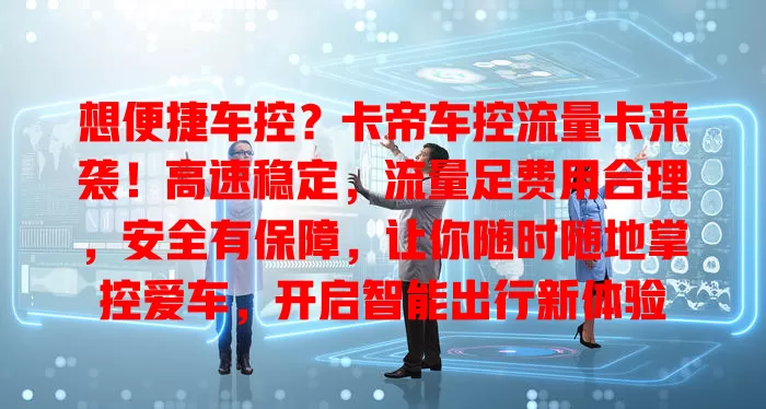 想便捷车控？卡帝车控流量卡来袭！高速稳定，流量足费用合理，安全有保障，让你随时随地掌控爱车，开启智能出行新体验