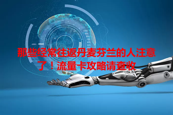 那些经常往返丹麦芬兰的人注意了！流量卡攻略请查收