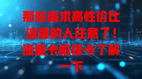 那些追求高性价比流量的人注意了！流量卡机锋卡了解一下