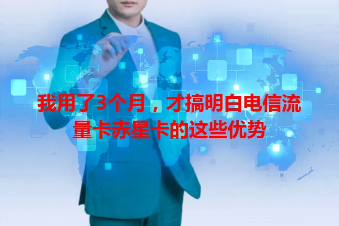 我用了3个月，才搞明白电信流量卡赤星卡的这些优势
