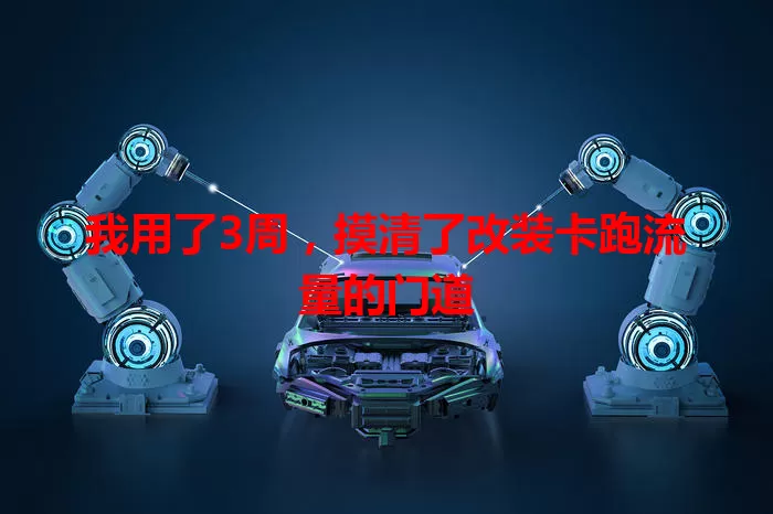 我用了3周，摸清了改装卡跑流量的门道