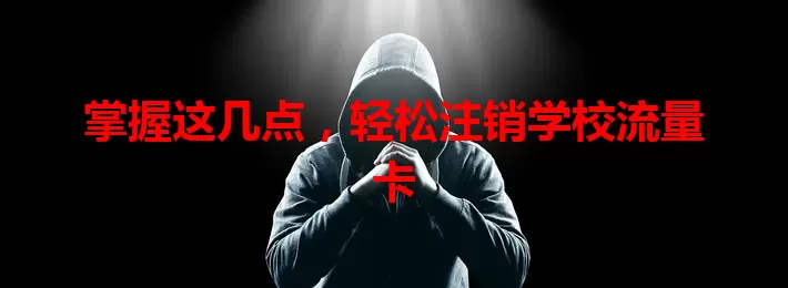 掌握这几点，轻松注销学校流量卡