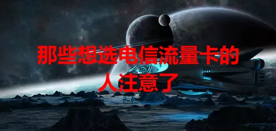 那些想选电信流量卡的人注意了