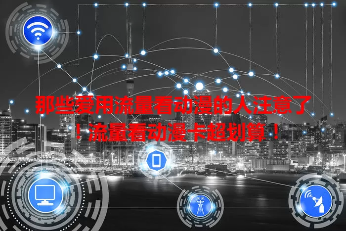那些爱用流量看动漫的人注意了！流量看动漫卡超划算！