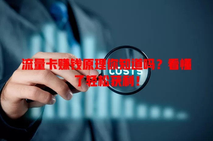 流量卡赚钱原理你知道吗？看懂了轻松获利！