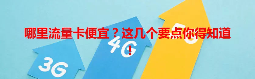 哪里流量卡便宜？这几个要点你得知道！