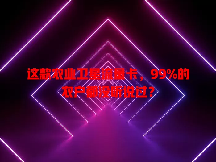 这款农业卫星流量卡，99%的农户都没听说过？
