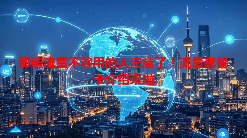 那些流量不够用的人注意了！流量套餐卡介绍来啦