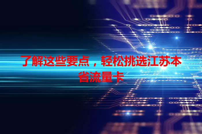 了解这些要点，轻松挑选江苏本省流量卡
