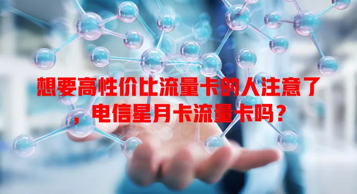 想要高性价比流量卡的人注意了，电信星月卡流量卡吗？