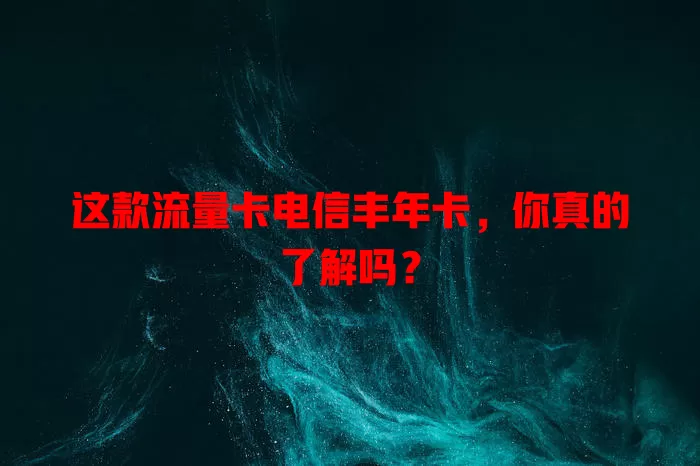 这款流量卡电信丰年卡，你真的了解吗？