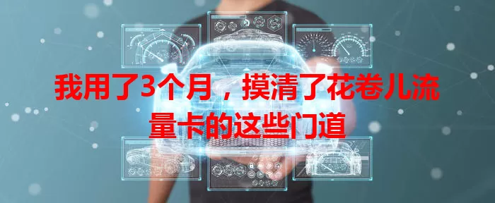 我用了3个月，摸清了花卷儿流量卡的这些门道
