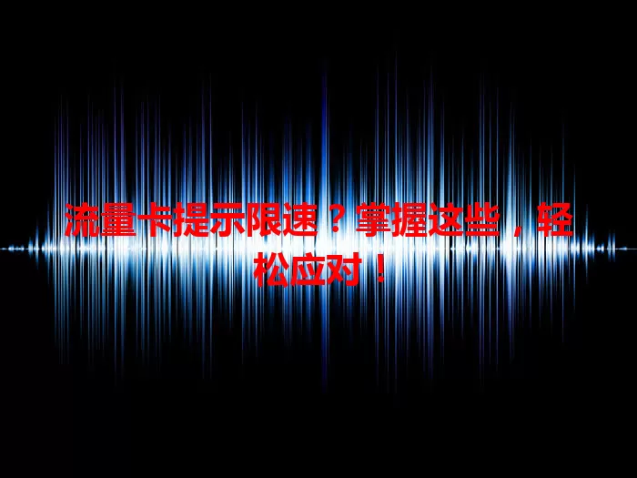 流量卡提示限速?掌握这些,轻松应对!