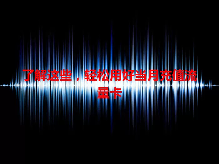 了解这些，轻松用好当月充值流量卡