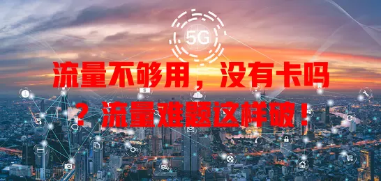 流量不够用，没有卡吗？流量难题这样破！