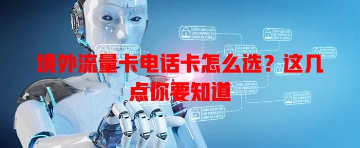 境外流量卡电话卡怎么选？这几点你要知道