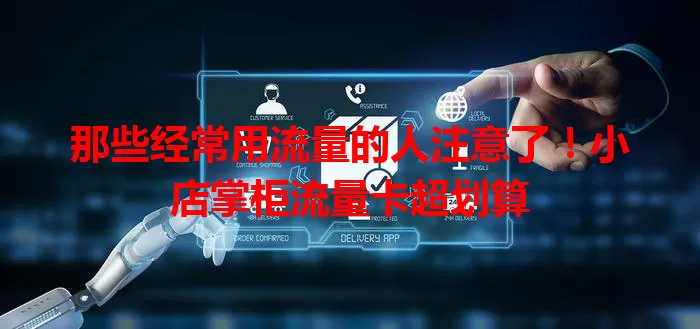 那些经常用流量的人注意了！小店掌柜流量卡超划算