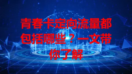 青春卡定向流量都包括哪些？一文带你了解