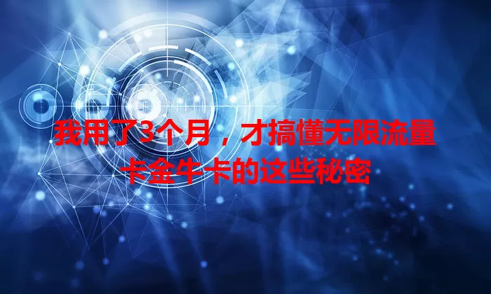 我用了3个月，才搞懂无限流量卡金牛卡的这些秘密