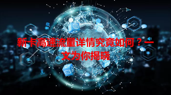 新卡高速流量详情究竟如何？一文为你揭晓