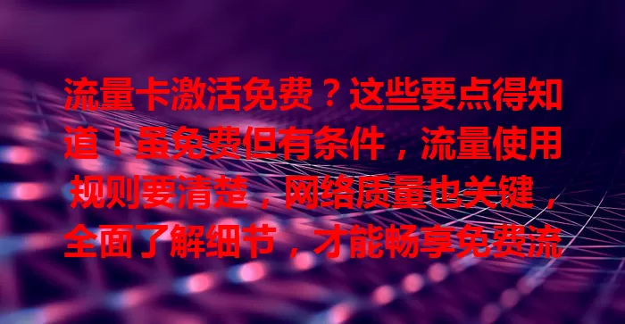 流量卡激活免费？这些要点得知道！虽免费但有条件，流量使用规则要清楚，网络质量也关键，全面了解细节，才能畅享免费流量便利
