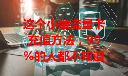 这个小微流量卡充值方法，99%的人都不知道