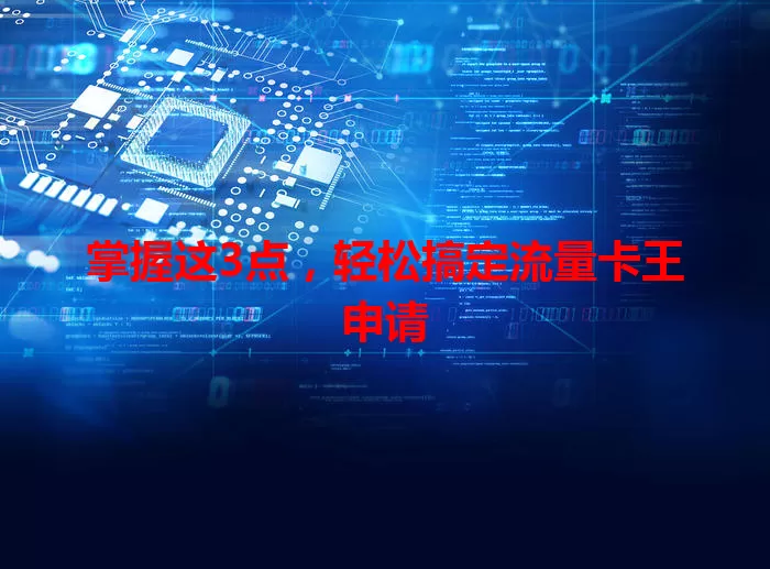 掌握这3点，轻松搞定流量卡王申请