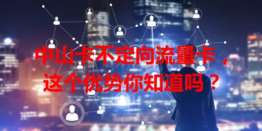中山卡不定向流量卡，这个优势你知道吗？