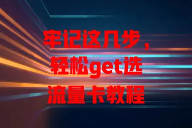 牢记这几步，轻松get选流量卡教程