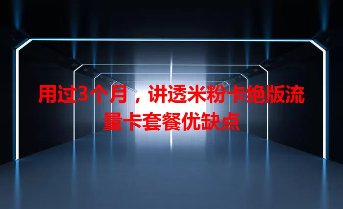 用过3个月，讲透米粉卡绝版流量卡套餐优缺点