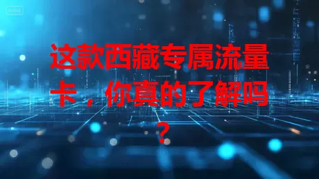 这款西藏专属流量卡，你真的了解吗？